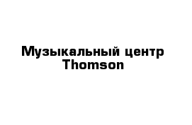 Музыкальный центр Thomson